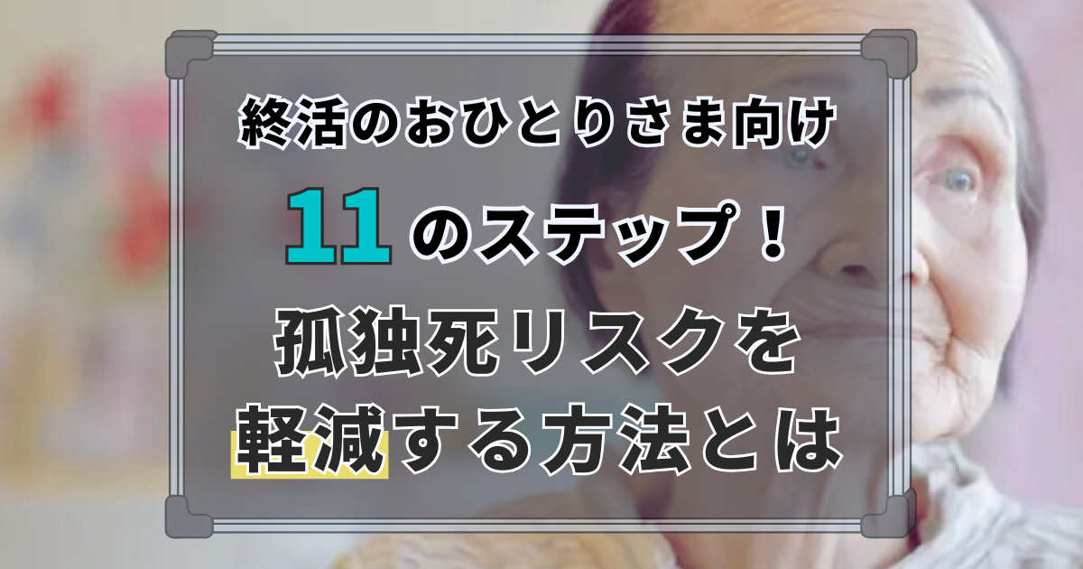 終活のおひとりさま向け11のステップ！孤独死リスクを軽減する方法とは